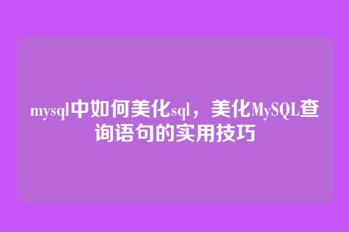 mysql中如何美化sql,美化MySQL查询语句的实用技巧