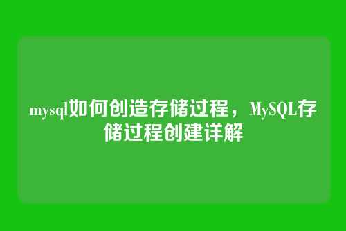 mysql如何创造存储过程,MySQL存储过程创建详解