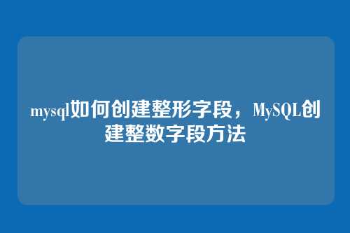 mysql如何创建整形字段,MySQL创建整数字段方法