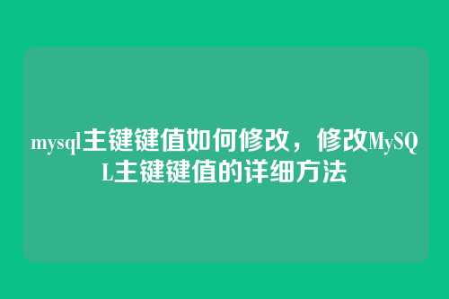 mysql主键键值如何修改,修改MySQL主键键值的详细方法