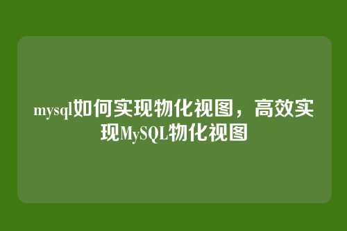 mysql如何实现物化视图,高效实现MySQL物化视图