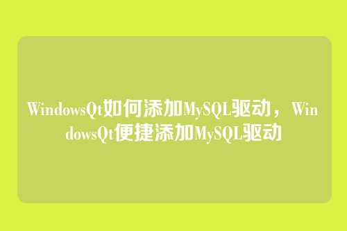 WindowsQt如何添加MySQL驱动,WindowsQt便捷添加MySQL驱动