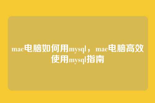 mac电脑如何用mysql,mac电脑高效使用mysql指南