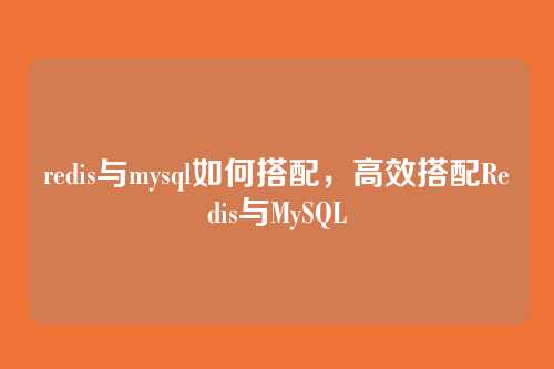 redis与mysql如何搭配，高效搭配Redis与MySQL
