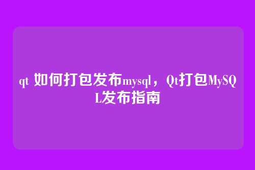 qt 如何打包发布mysql,Qt打包MySQL发布指南