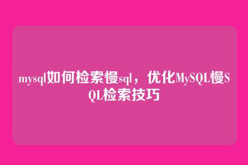 mysql如何检索慢sql,优化MySQL慢SQL检索技巧