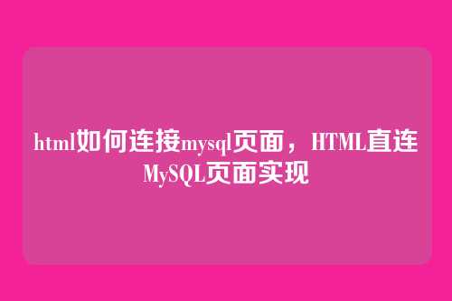 html如何连接mysql页面,HTML直连MySQL页面实现