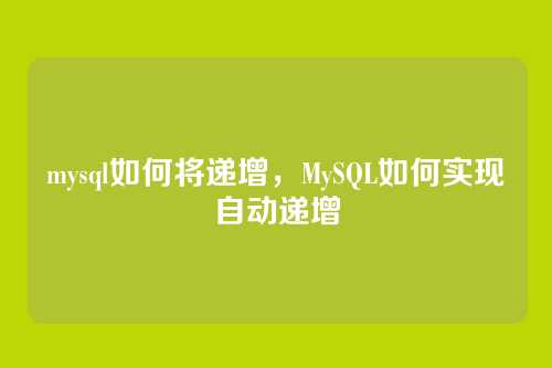 mysql如何将递增,MySQL如何实现自动递增