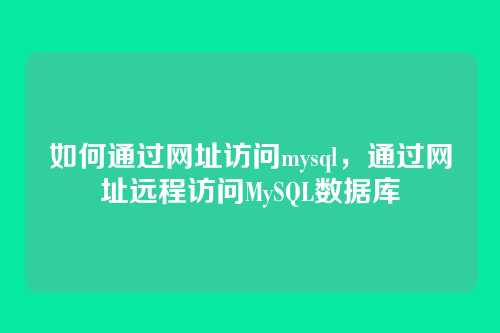 如何通过网址访问mysql,通过网址远程访问MySQL数据库