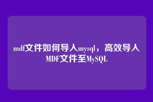 mdf文件如何导入mysql,高效导入MDF文件至MySQL