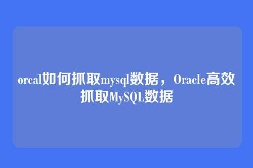 orcal如何抓取mysql数据,Oracle高效抓取MySQL数据