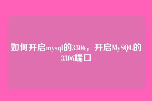 如何开启mysql的3306,开启MySQL的3306端口