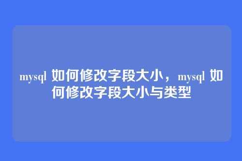 mysql 如何修改字段大小,mysql 如何修改字段大小与类型