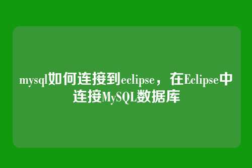 mysql如何连接到eclipse,在Eclipse中连接MySQL数据库