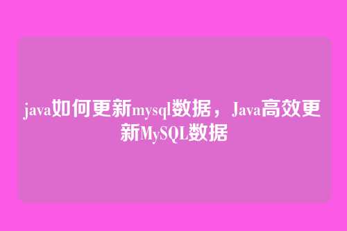 java如何更新mysql数据,Java高效更新MySQL数据
