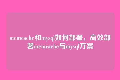 memcache和mysql如何部署,高效部署memcache与mysql方案