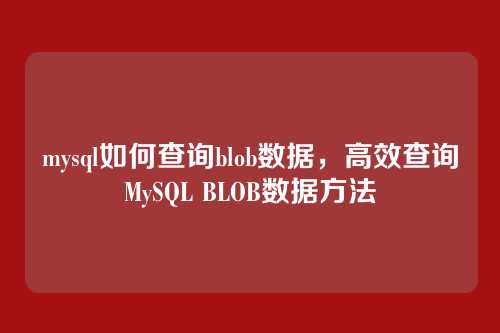 mysql如何查询blob数据,高效查询MySQL BLOB数据方法