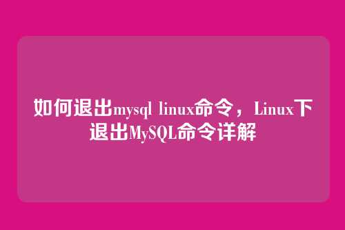 如何退出mysql linux命令,Linux下退出MySQL命令详解