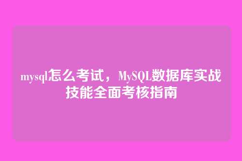 mysql怎么考试,MySQL数据库实战技能全面考核指南
