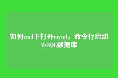 如何cmd下打开mysql，命令行启动MySQL数据库