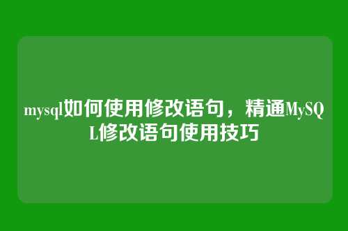mysql如何使用修改语句,精通MySQL修改语句使用技巧