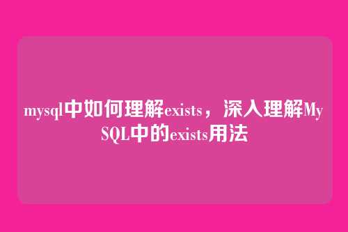 mysql中如何理解exists,深入理解MySQL中的exists用法
