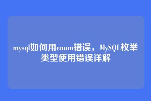 mysql如何用enum错误,MySQL枚举类型使用错误详解
