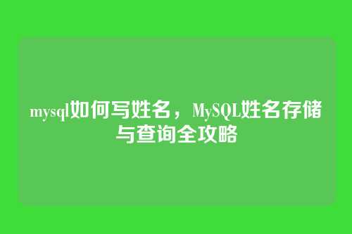 mysql如何写姓名，MySQL姓名存储与查询全攻略
