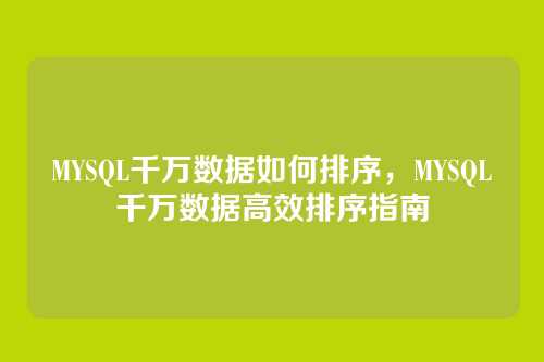 MYSQL千万数据如何排序,MYSQL千万数据高效排序指南