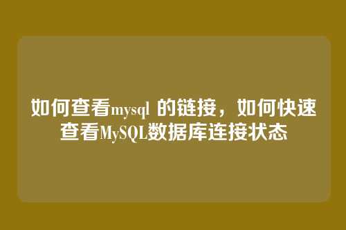 如何查看mysql 的链接,如何快速查看MySQL数据库连接状态