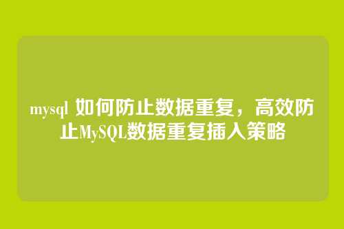 mysql 如何防止数据重复,高效防止MySQL数据重复插入策略