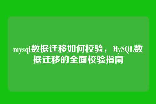 mysql数据迁移如何校验,MySQL数据迁移的全面校验指南