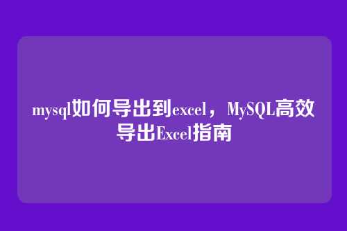 mysql如何导出到excel,MySQL高效导出Excel指南