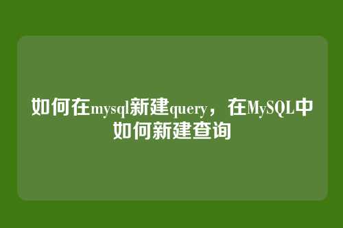 如何在mysql新建query,在MySQL中如何新建查询