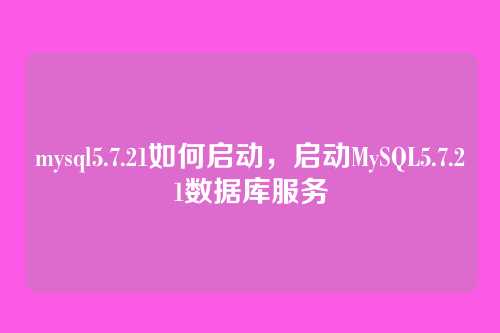 mysql5.7.21如何启动,启动MySQL5.7.21数据库服务