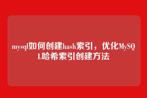 mysql如何创建hash索引,优化MySQL哈希索引创建方法