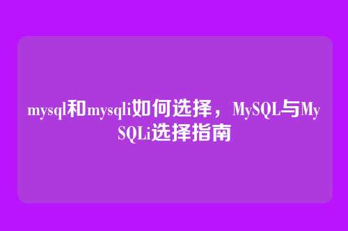 mysql和mysqli如何选择,MySQL与MySQLi选择指南
