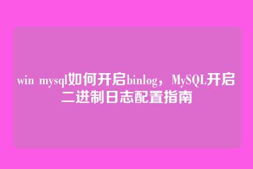win mysql如何开启binlog,MySQL开启二进制日志配置指南