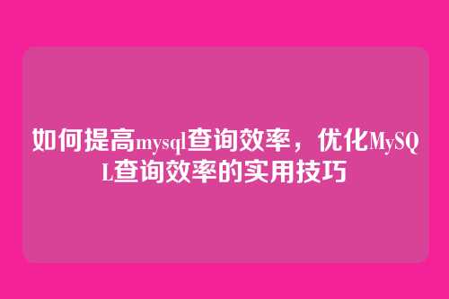 如何提高mysql查询效率,优化MySQL查询效率的实用技巧