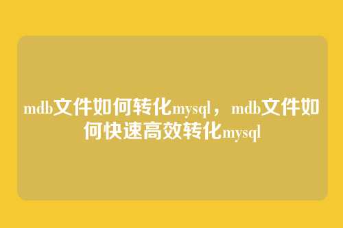 mdb文件如何转化mysql,mdb文件如何快速高效转化mysql