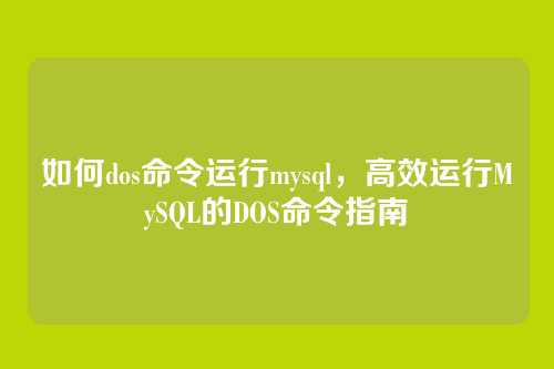 如何dos命令运行mysql,高效运行MySQL的DOS命令指南