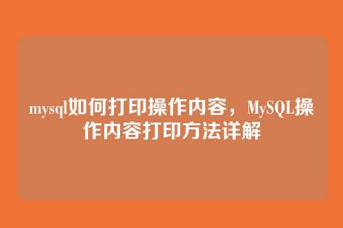 mysql如何打印操作内容,MySQL操作内容打印方法详解