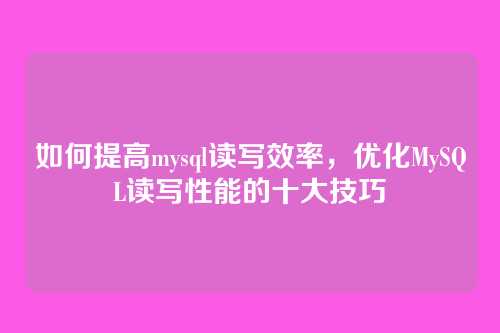 如何提高mysql读写效率,优化MySQL读写性能的十大技巧