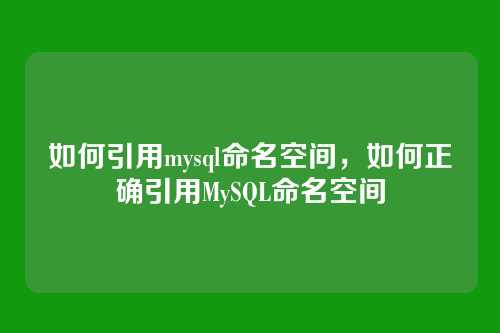如何引用mysql命名空间,如何正确引用MySQL命名空间