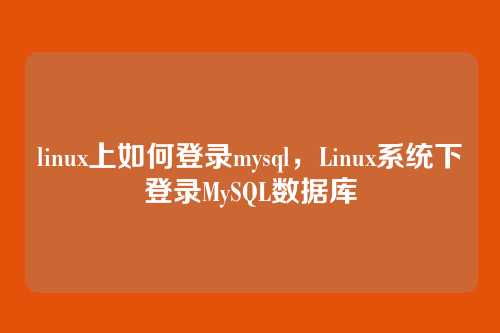 linux上如何登录mysql，Linux系统下登录MySQL数据库