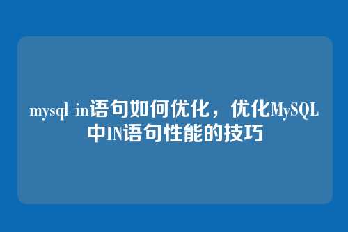 mysql in语句如何优化,优化MySQL中IN语句性能的技巧