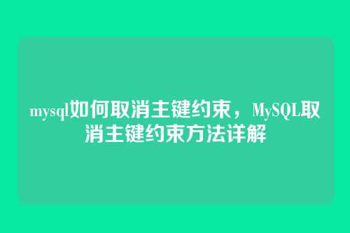 mysql如何取消主键约束,MySQL取消主键约束方法详解
