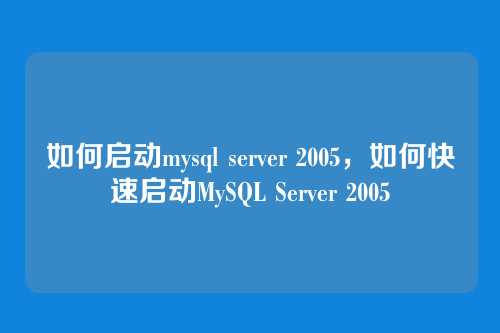 如何启动mysql server 2005，如何快速启动MySQL Server 2005