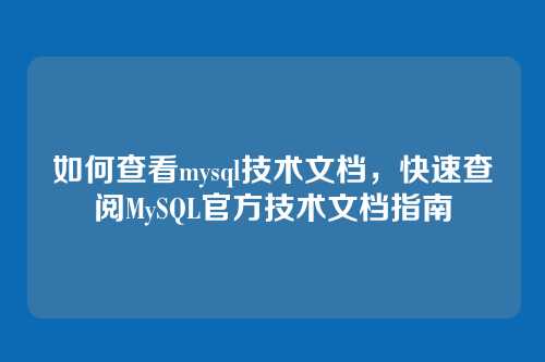 如何查看mysql技术文档,快速查阅MySQL官方技术文档指南