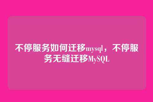 不停服务如何迁移mysql,不停服务无缝迁移MySQL